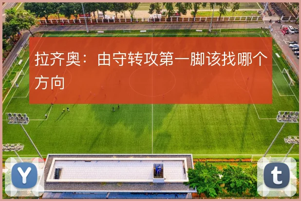 拉齐奥：由守转攻第一脚该找哪个方向
