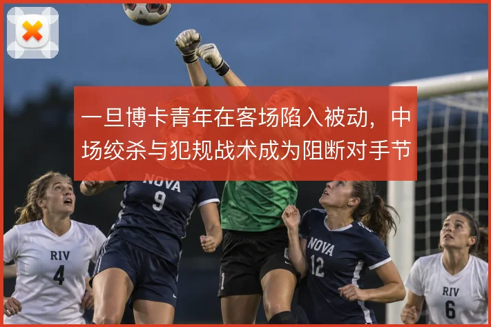 一旦博卡青年在客场陷入被动，中场绞杀与犯规战术成为阻断对手节奏的首选