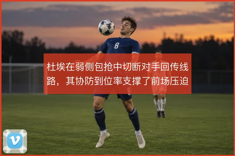 杜埃在弱侧包抢中切断对手回传线路，其协防到位率支撑了前场压迫强度