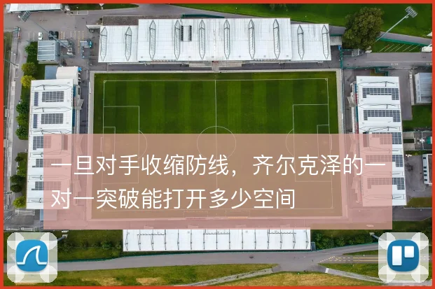 一旦对手收缩防线,齐尔克泽的一对一突破能打开多少空间
