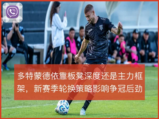 多特蒙德依靠板凳深度还是主力框架，新赛季轮换策略影响争冠后劲
