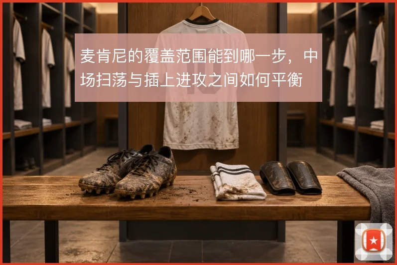 麦肯尼的覆盖范围能到哪一步,中场扫荡与插上进攻之间如何平衡