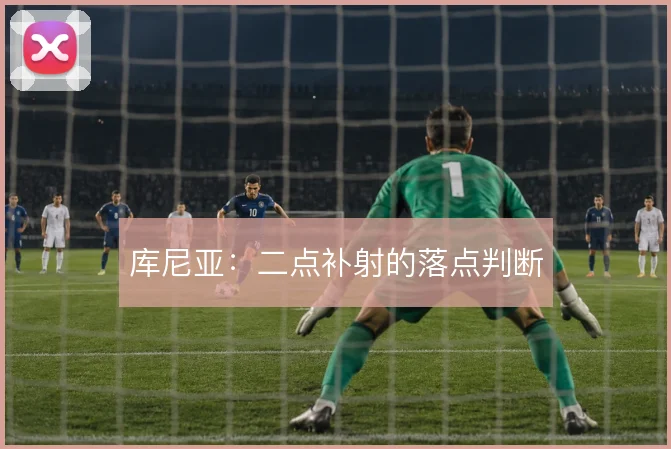 库尼亚：二点补射的落点判断