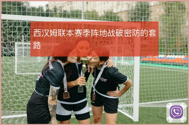 西汉姆联本赛季阵地战破密防的套路