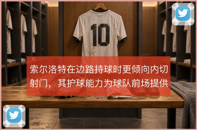 索尔洛特在边路持球时更倾向内切射门，其护球能力为球队前场提供稳定支点