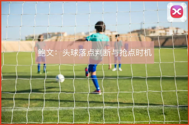 鲍文:头球落点判断与抢点时机