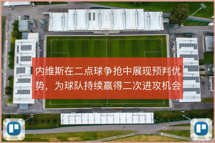 内维斯在二点球争抢中展现预判优势,为球队持续赢得二次进攻机会