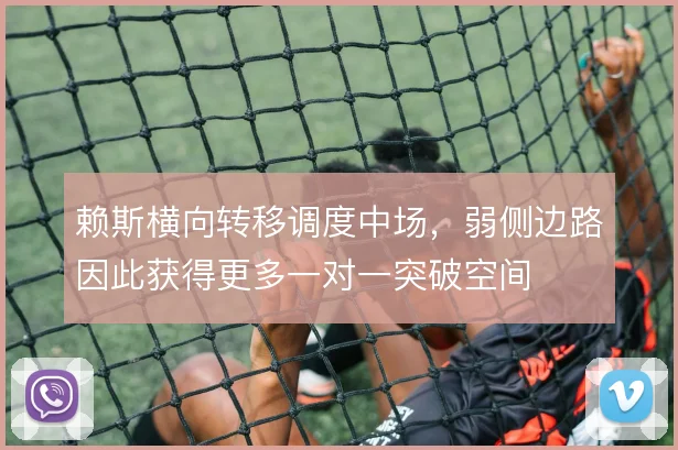 赖斯横向转移调度中场,弱侧边路因此获得更多一对一突破空间