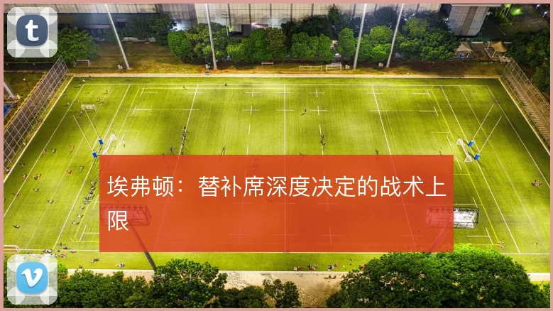埃弗顿:替补席深度决定的战术上限