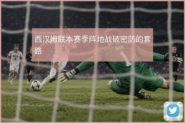 西汉姆联本赛季阵地战破密防的套路