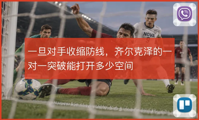 一旦对手收缩防线,齐尔克泽的一对一突破能打开多少空间