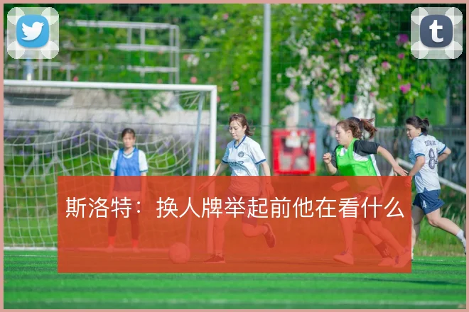 斯洛特：换人牌举起前他在看什么