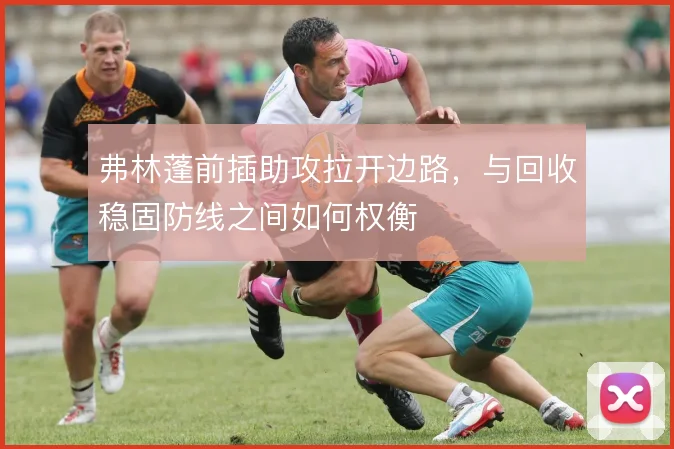 弗林蓬前插助攻拉开边路,与回收稳固防线之间如何权衡