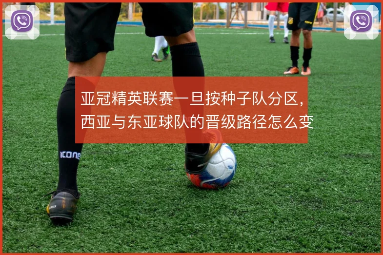 亚冠精英联赛一旦按种子队分区,西亚与东亚球队的晋级路径怎么变