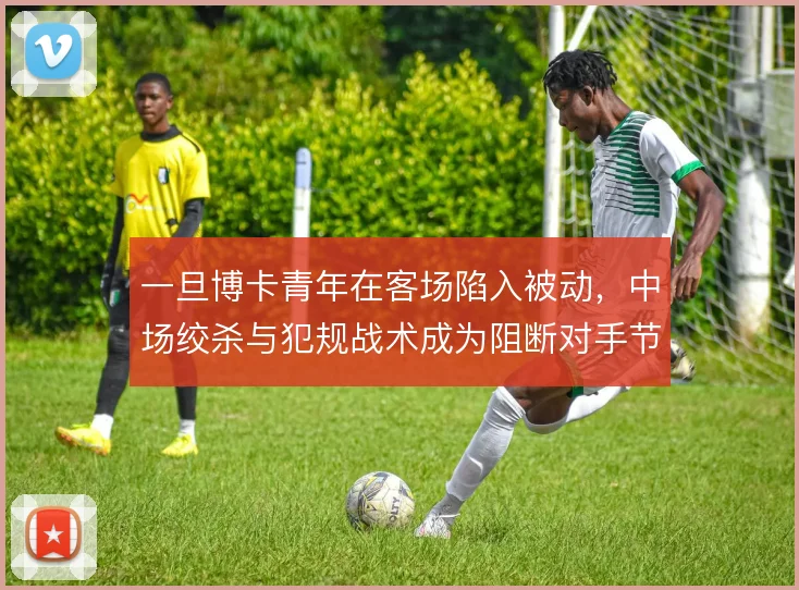 一旦博卡青年在客场陷入被动，中场绞杀与犯规战术成为阻断对手节奏的首选