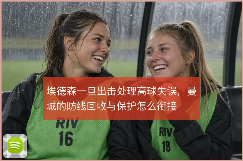 埃德森一旦出击处理高球失误，曼城的防线回收与保护怎么衔接