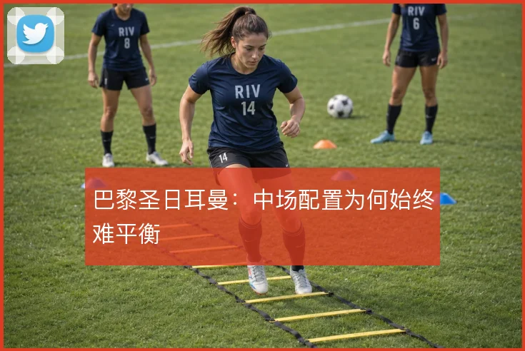 巴黎圣日耳曼:中场配置为何始终难平衡