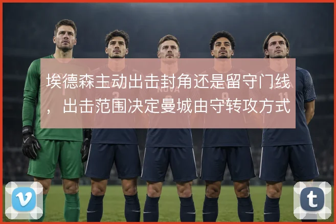 埃德森主动出击封角还是留守门线，出击范围决定曼城由守转攻方式