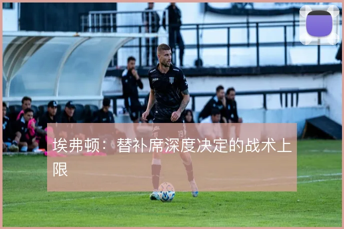 埃弗顿:替补席深度决定的战术上限