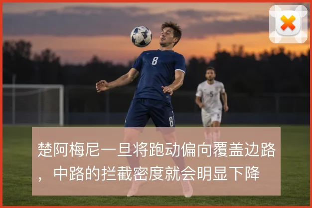 楚阿梅尼一旦将跑动偏向覆盖边路,中路的拦截密度就会明显下降
