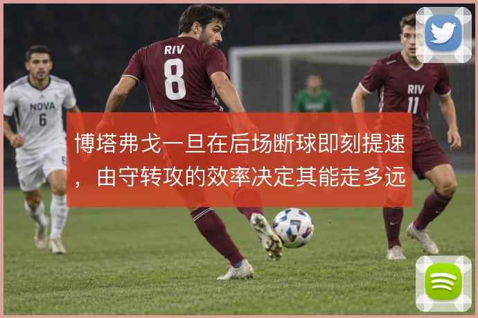 博塔弗戈一旦在后场断球即刻提速,由守转攻的效率决定其能走多远
