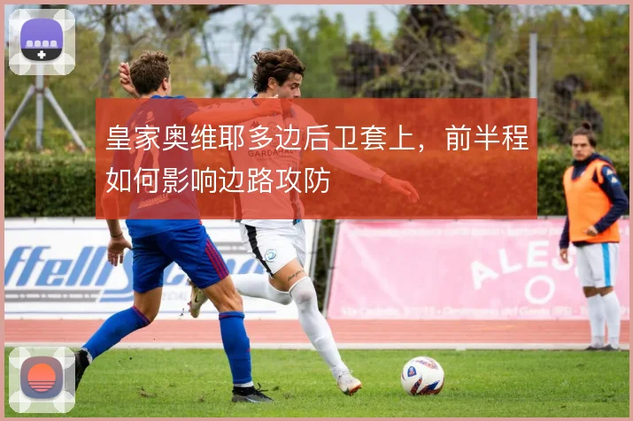 皇家奥维耶多边后卫套上，前半程如何影响边路攻防