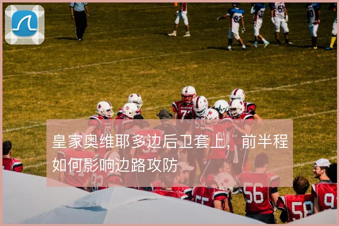 皇家奥维耶多边后卫套上，前半程如何影响边路攻防