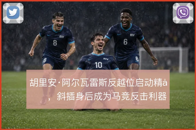 胡里安·阿尔瓦雷斯反越位启动精准，斜插身后成为马竞反击利器