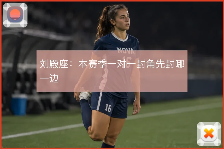 刘殿座:本赛季一对一封角先封哪一边