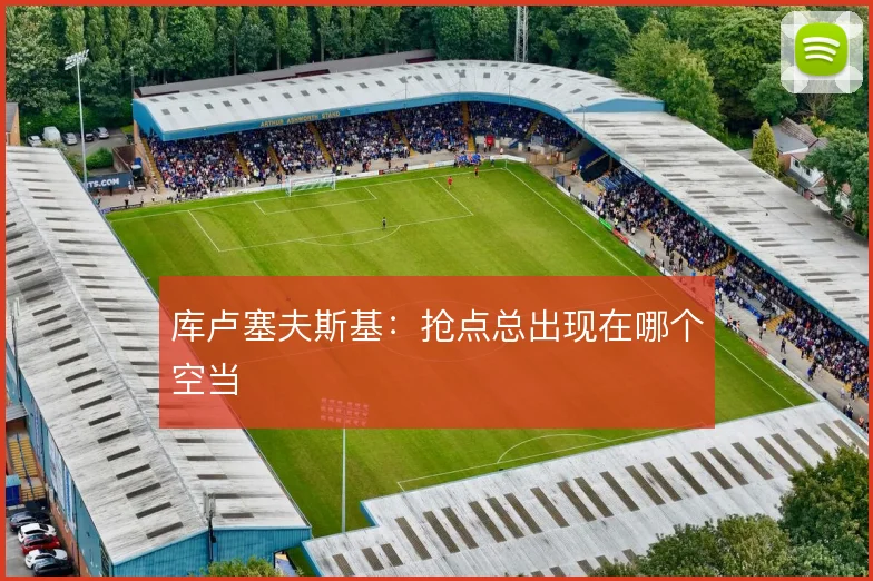 库卢塞夫斯基：抢点总出现在哪个空当