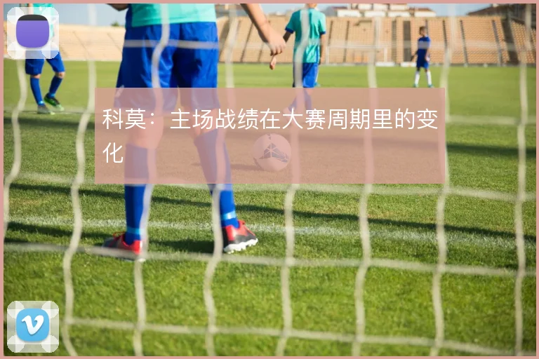 科莫:主场战绩在大赛周期里的变化