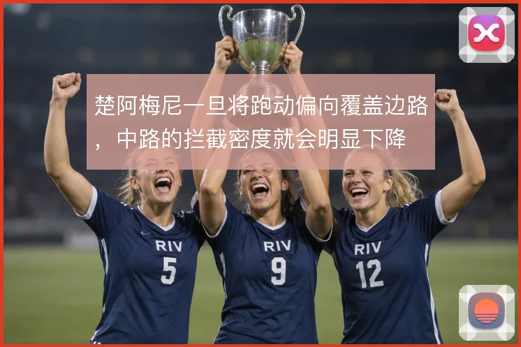楚阿梅尼一旦将跑动偏向覆盖边路,中路的拦截密度就会明显下降