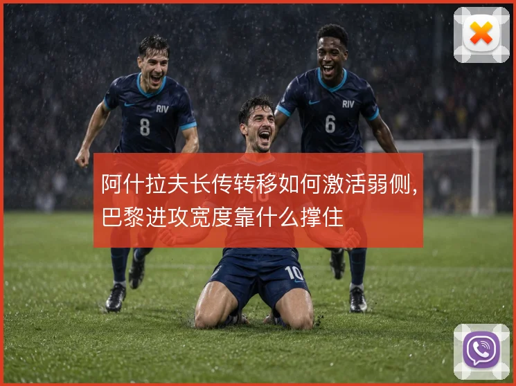 阿什拉夫长传转移如何激活弱侧,巴黎进攻宽度靠什么撑住