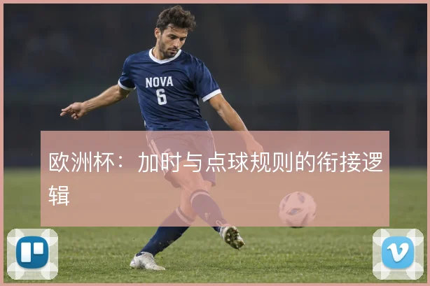 欧洲杯：加时与点球规则的衔接逻辑