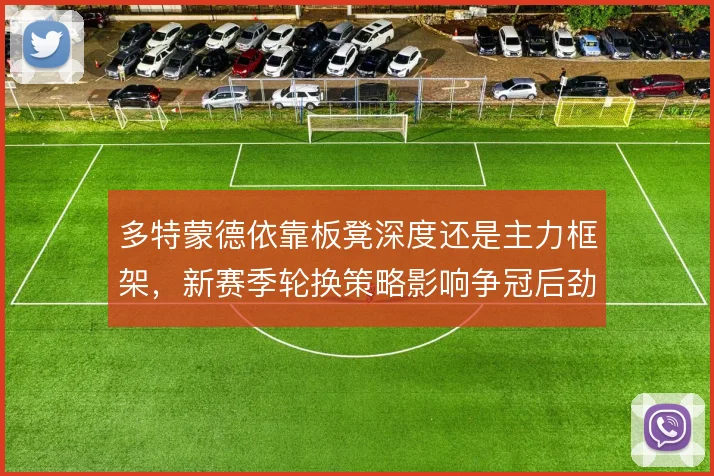 多特蒙德依靠板凳深度还是主力框架，新赛季轮换策略影响争冠后劲