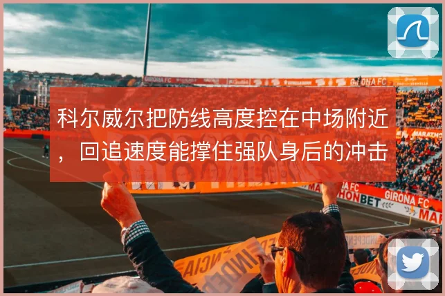 科尔威尔把防线高度控在中场附近,回追速度能撑住强队身后的冲击吗