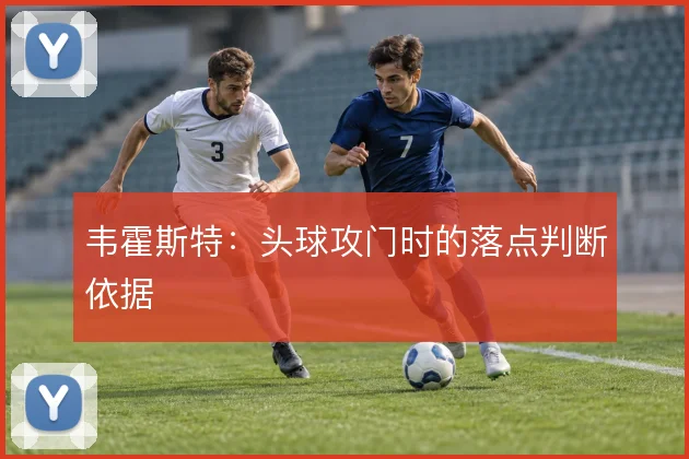 韦霍斯特:头球攻门时的落点判断依据