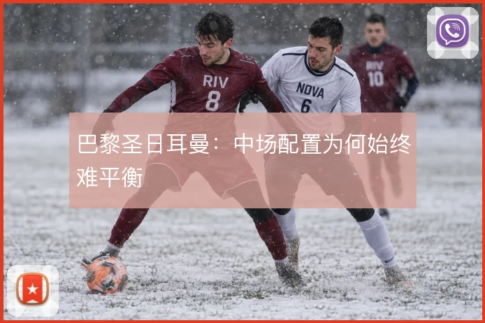 巴黎圣日耳曼:中场配置为何始终难平衡