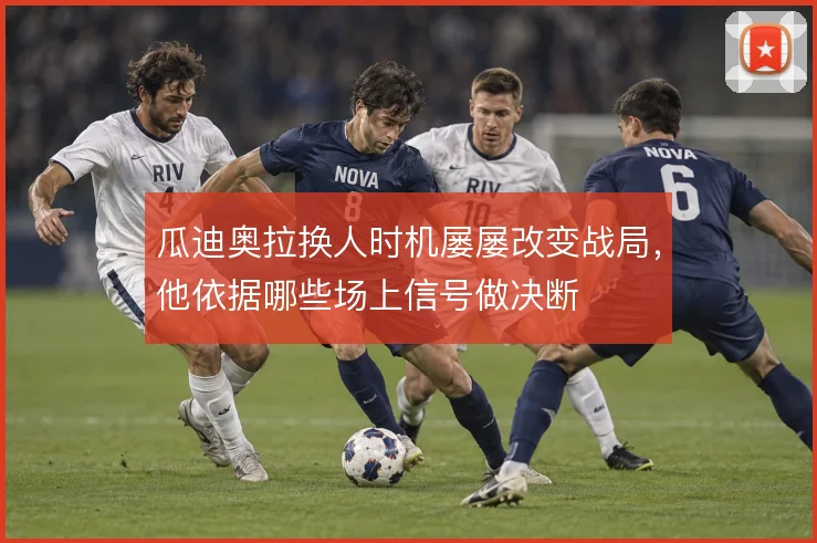 瓜迪奥拉换人时机屡屡改变战局，他依据哪些场上信号做决断