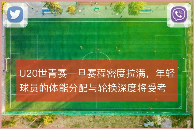 U20世青赛一旦赛程密度拉满，年轻球员的体能分配与轮换深度将受考验