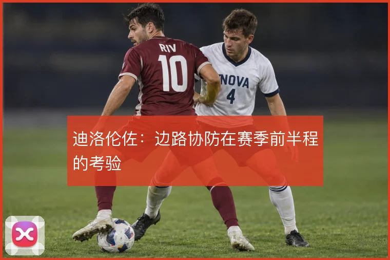 迪洛伦佐:边路协防在赛季前半程的考验