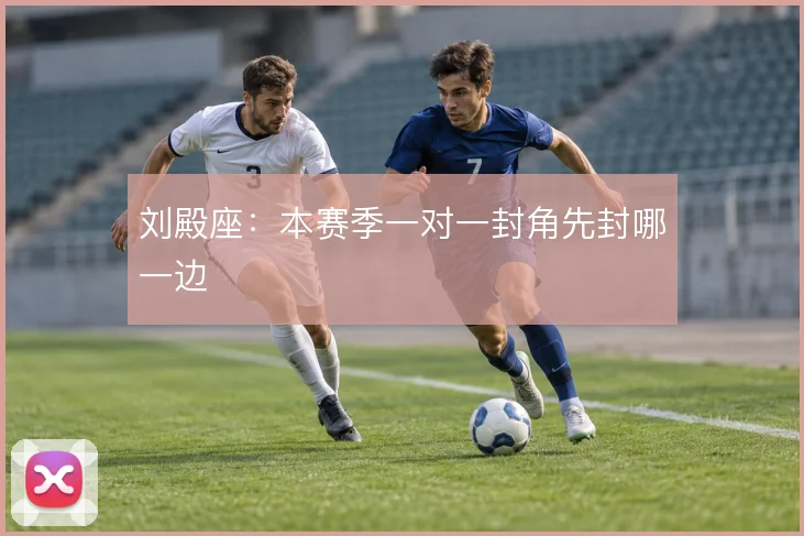刘殿座:本赛季一对一封角先封哪一边