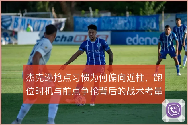杰克逊抢点习惯为何偏向近柱，跑位时机与前点争抢背后的战术考量