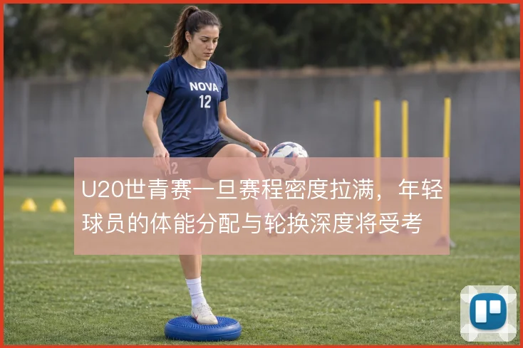 U20世青赛一旦赛程密度拉满，年轻球员的体能分配与轮换深度将受考验