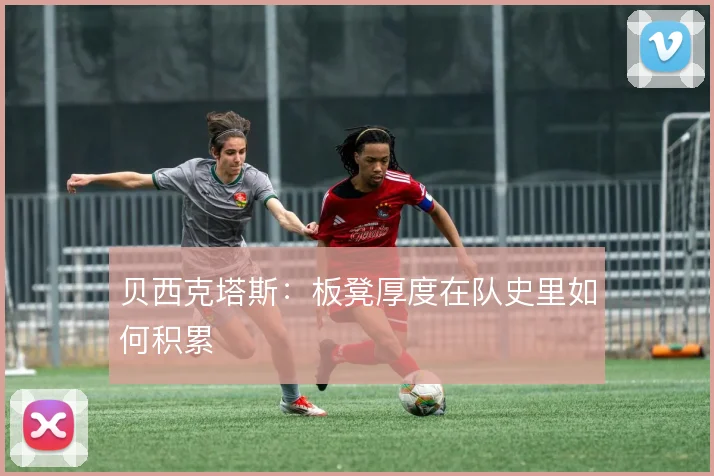 贝西克塔斯：板凳厚度在队史里如何积累