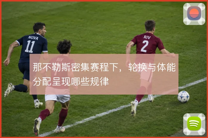 那不勒斯密集赛程下，轮换与体能分配呈现哪些规律
