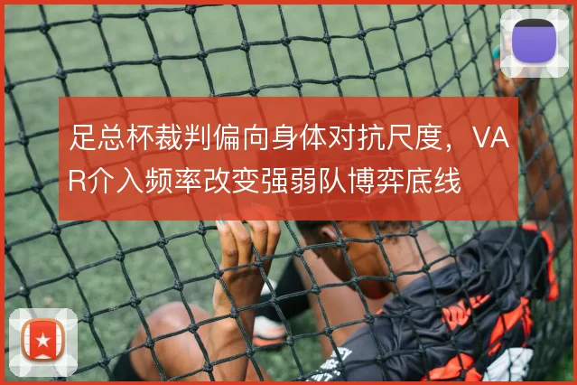 足总杯裁判偏向身体对抗尺度,VAR介入频率改变强弱队博弈底线