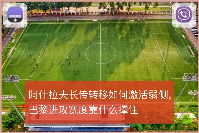 阿什拉夫长传转移如何激活弱侧,巴黎进攻宽度靠什么撑住