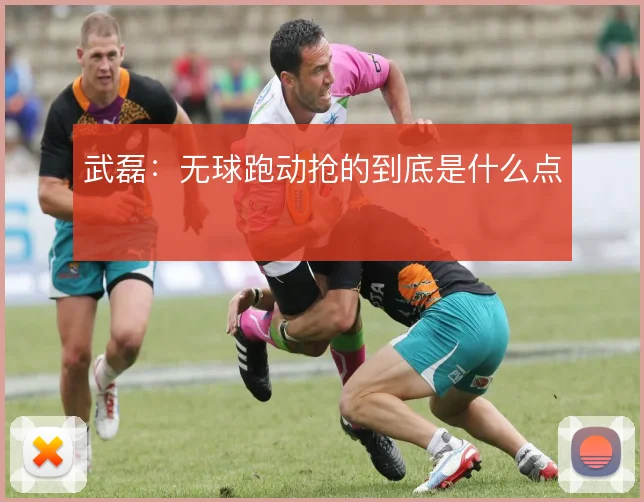 武磊：无球跑动抢的到底是什么点